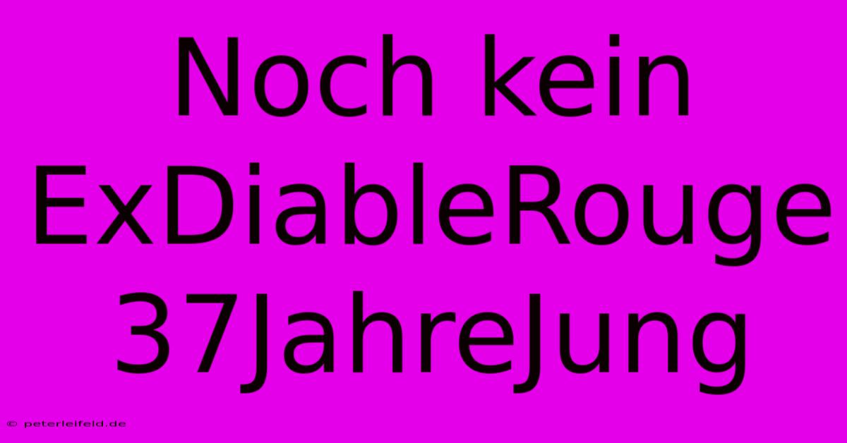 Noch Kein ExDiableRouge 37JahreJung