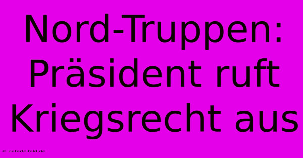 Nord-Truppen: Präsident Ruft Kriegsrecht Aus