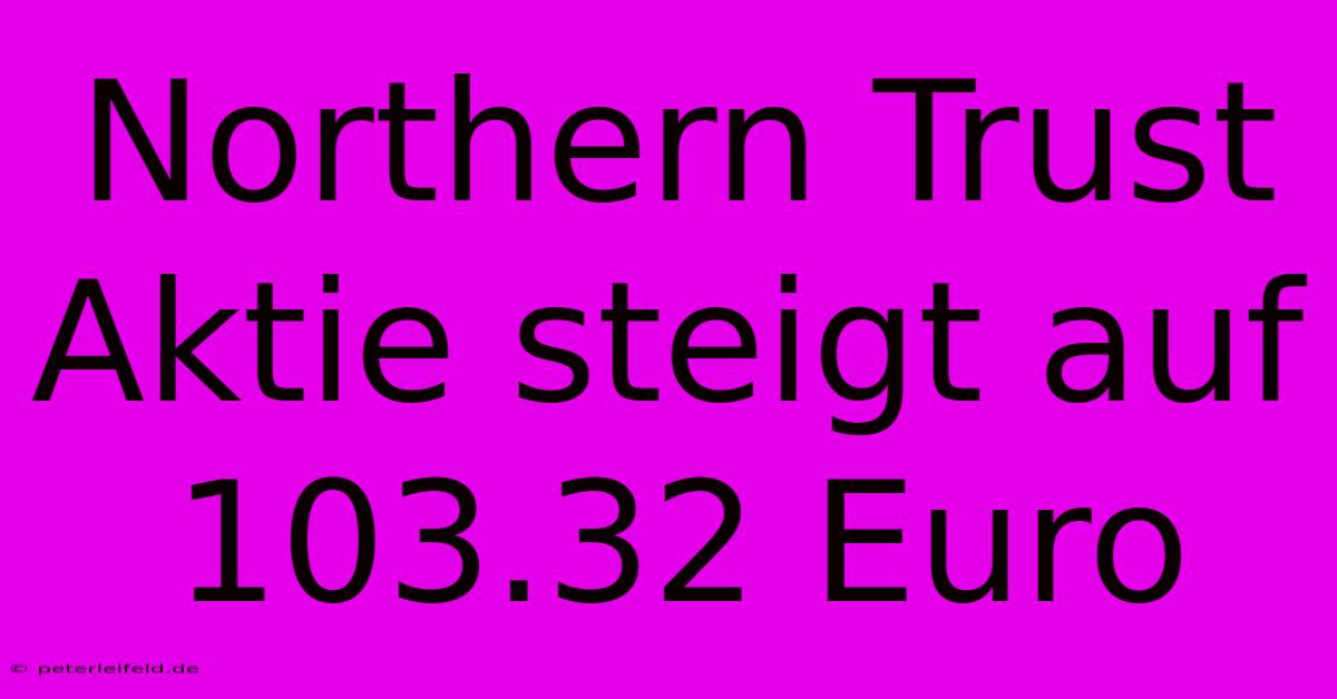 Northern Trust Aktie Steigt Auf 103.32 Euro