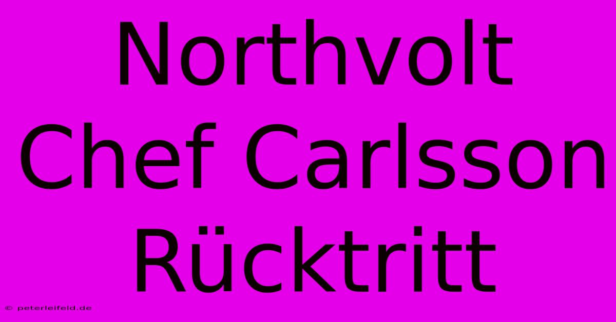 Northvolt Chef Carlsson Rücktritt