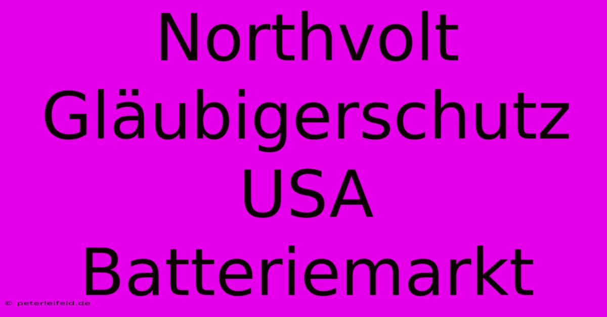 Northvolt Gläubigerschutz USA Batteriemarkt