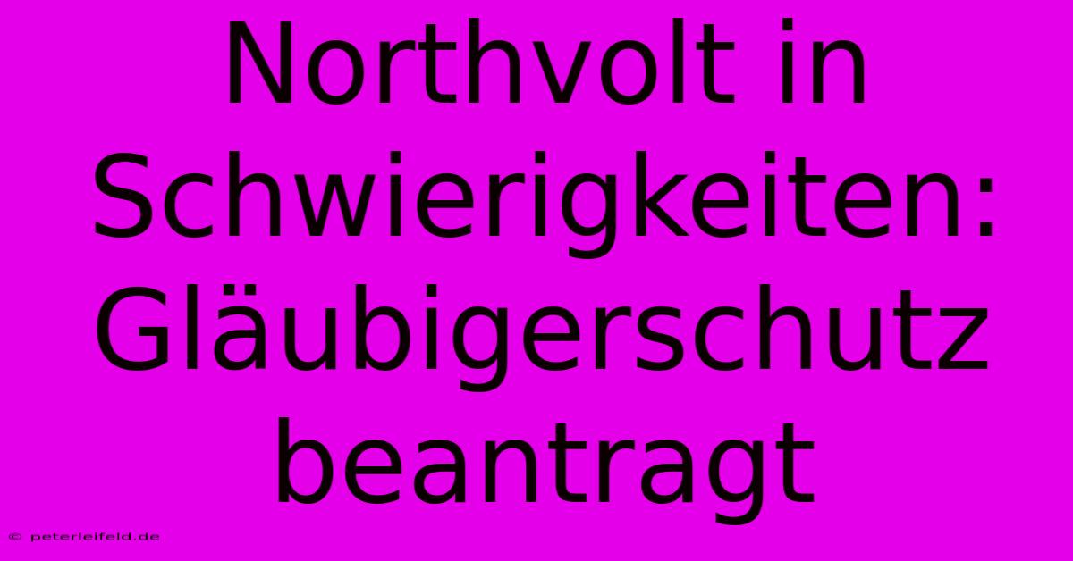 Northvolt In Schwierigkeiten: Gläubigerschutz Beantragt