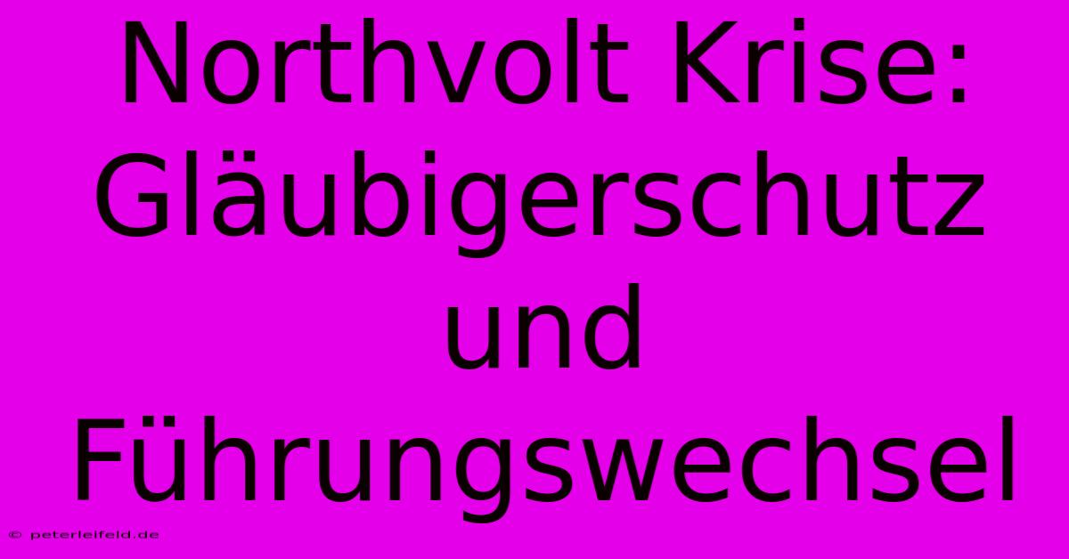 Northvolt Krise: Gläubigerschutz Und Führungswechsel