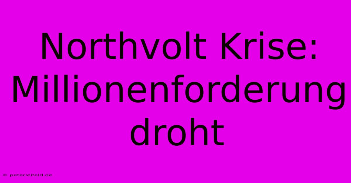 Northvolt Krise: Millionenforderung Droht