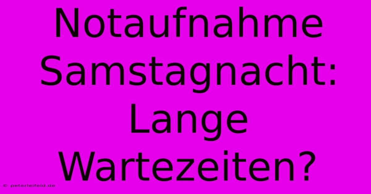 Notaufnahme Samstagnacht: Lange Wartezeiten?