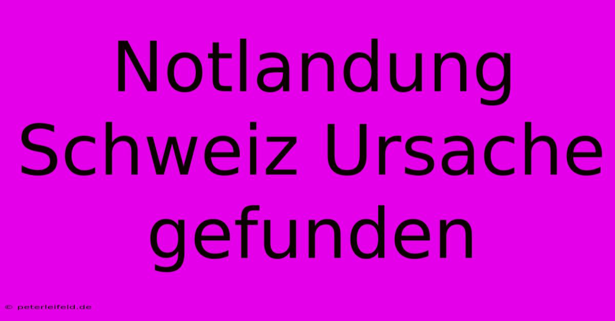 Notlandung Schweiz Ursache Gefunden