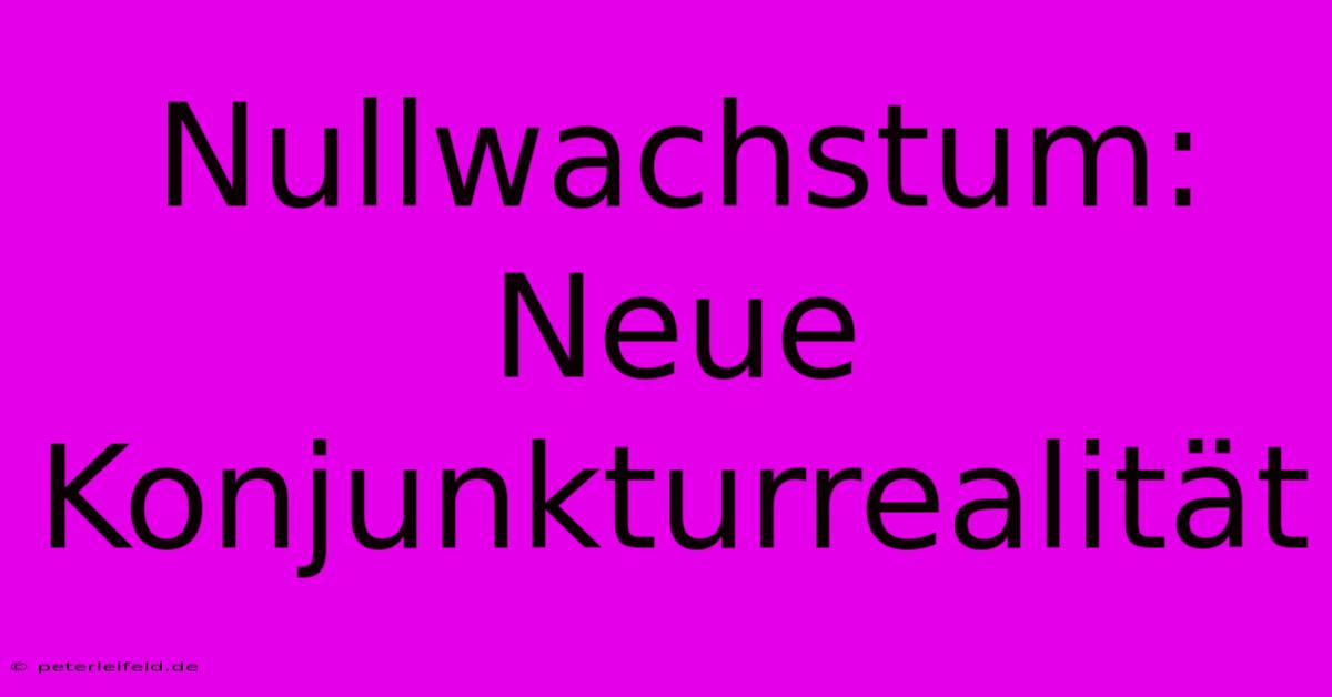 Nullwachstum: Neue Konjunkturrealität