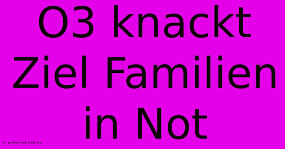 O3 Knackt Ziel Familien In Not