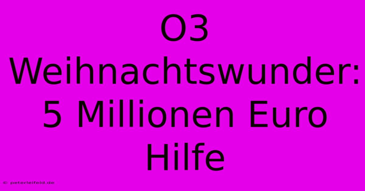 O3 Weihnachtswunder: 5 Millionen Euro Hilfe