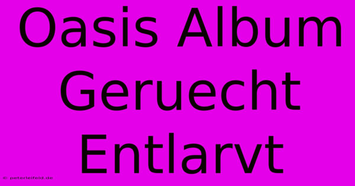 Oasis Album Geruecht Entlarvt