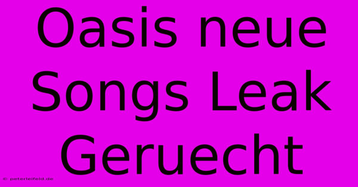 Oasis Neue Songs Leak Geruecht