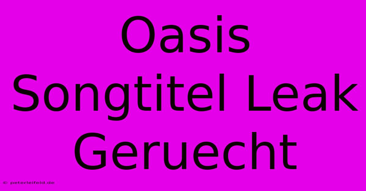 Oasis Songtitel Leak Geruecht