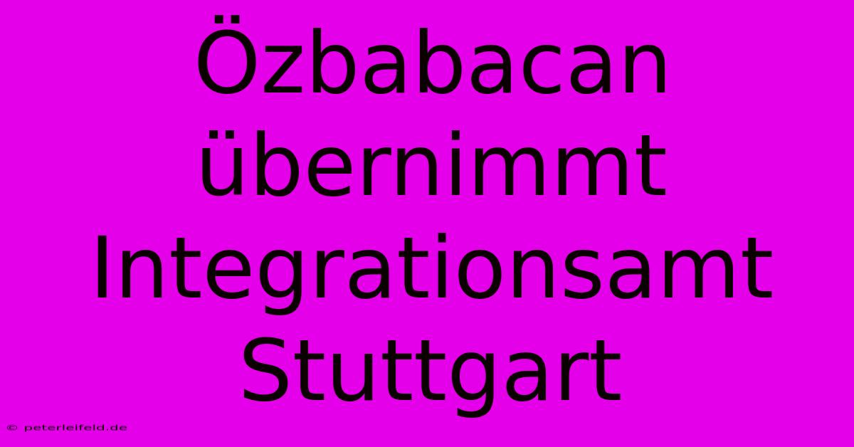 Özbabacan Übernimmt Integrationsamt Stuttgart