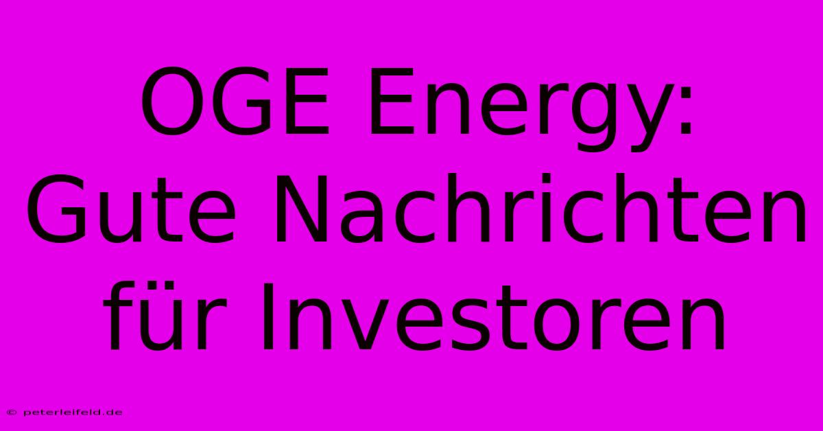 OGE Energy: Gute Nachrichten Für Investoren