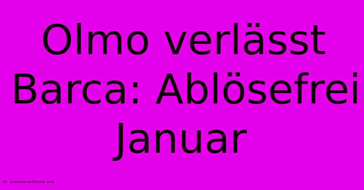 Olmo Verlässt Barca: Ablösefrei Januar