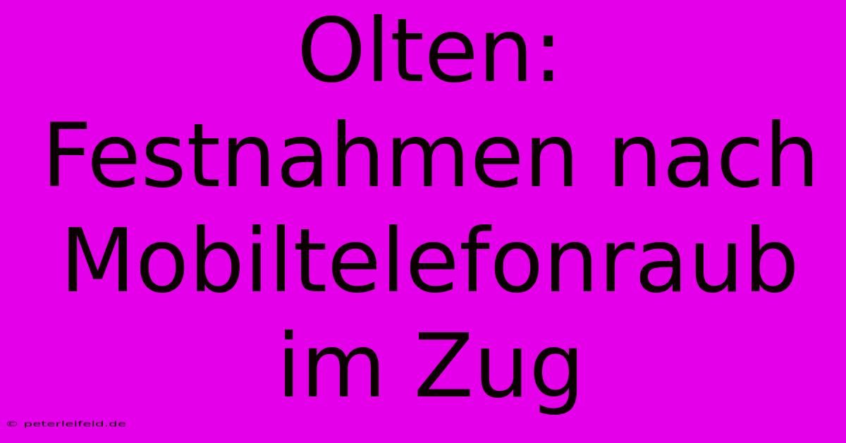 Olten: Festnahmen Nach Mobiltelefonraub Im Zug