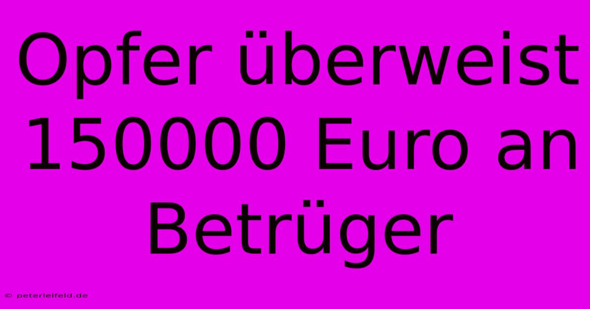 Opfer Überweist 150000 Euro An Betrüger