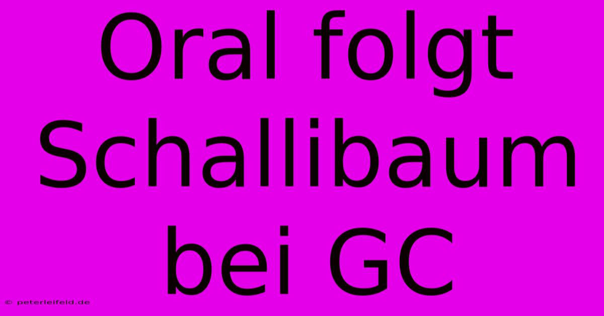 Oral Folgt Schallibaum Bei GC