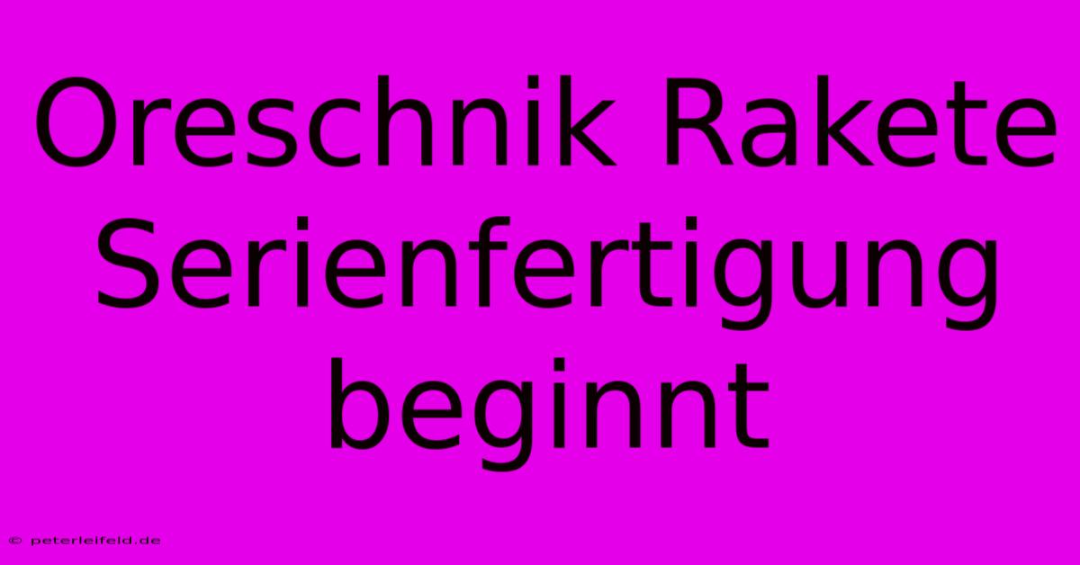 Oreschnik Rakete Serienfertigung Beginnt