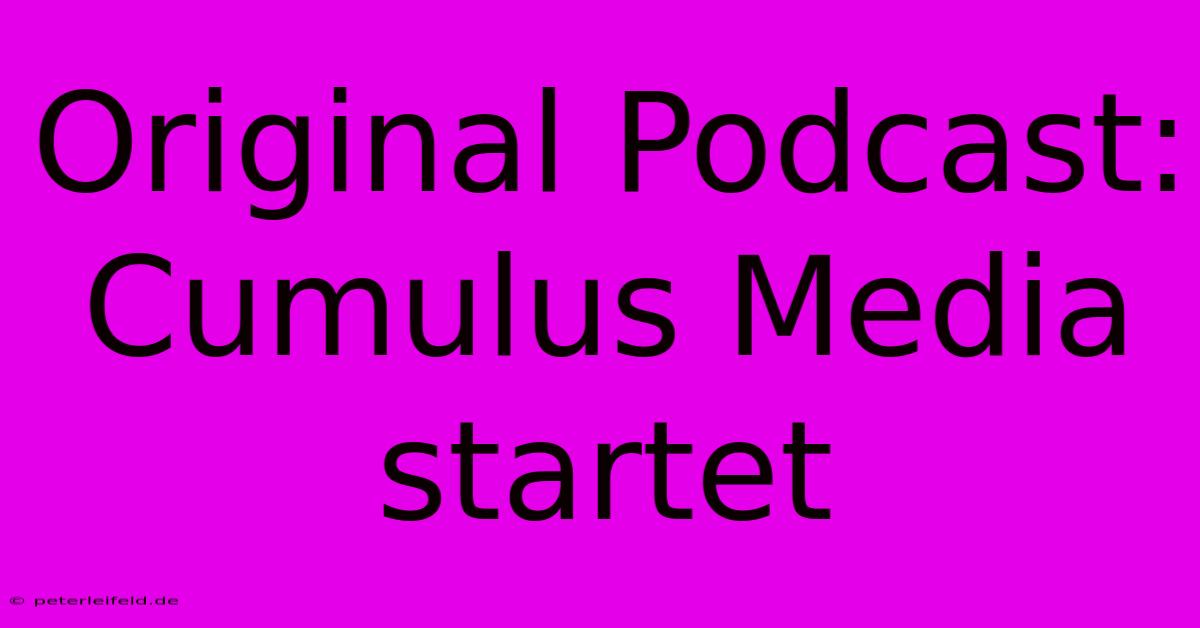 Original Podcast: Cumulus Media Startet