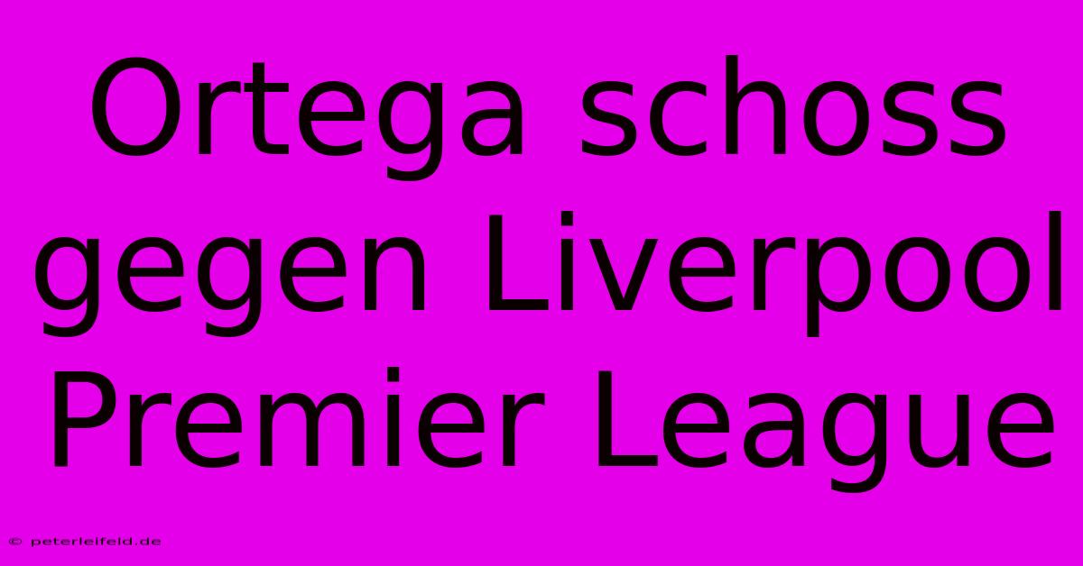 Ortega Schoss Gegen Liverpool Premier League