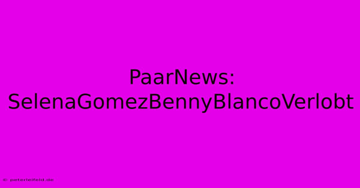 PaarNews: SelenaGomezBennyBlancoVerlobt