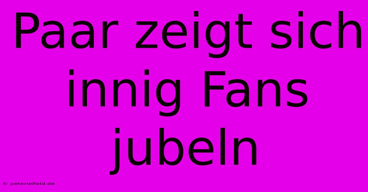 Paar Zeigt Sich Innig Fans Jubeln