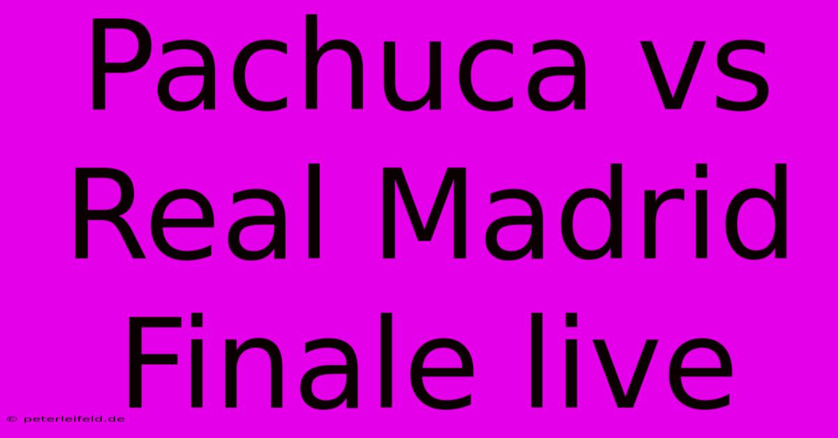 Pachuca Vs Real Madrid Finale Live