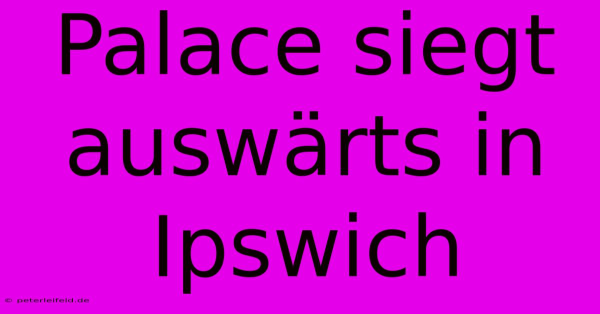 Palace Siegt Auswärts In Ipswich