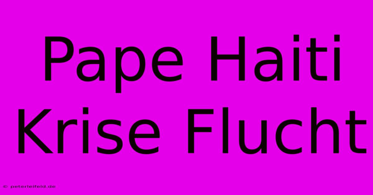 Pape Haiti Krise Flucht