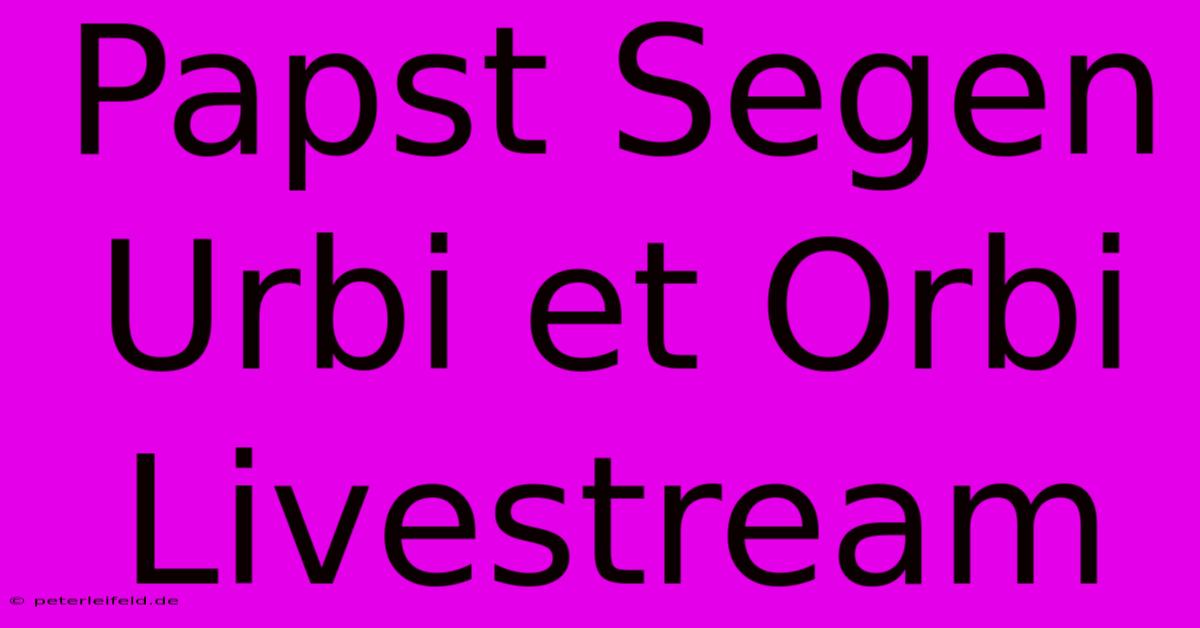 Papst Segen Urbi Et Orbi Livestream