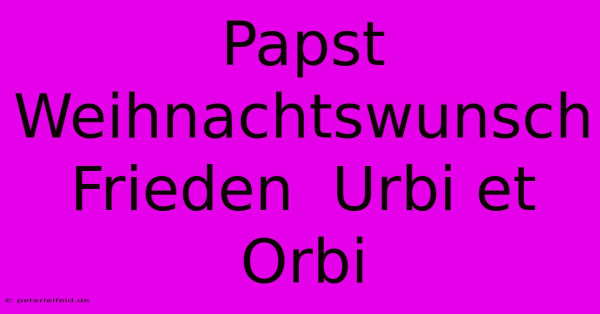 Papst Weihnachtswunsch Frieden  Urbi Et Orbi