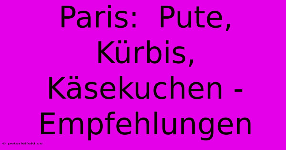 Paris:  Pute, Kürbis, Käsekuchen -  Empfehlungen