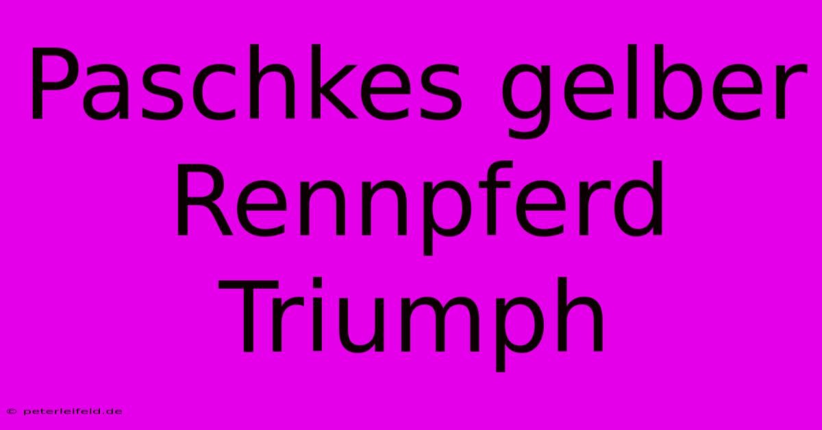 Paschkes Gelber Rennpferd Triumph