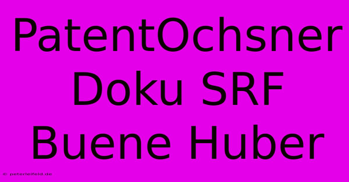 PatentOchsner Doku SRF Buene Huber