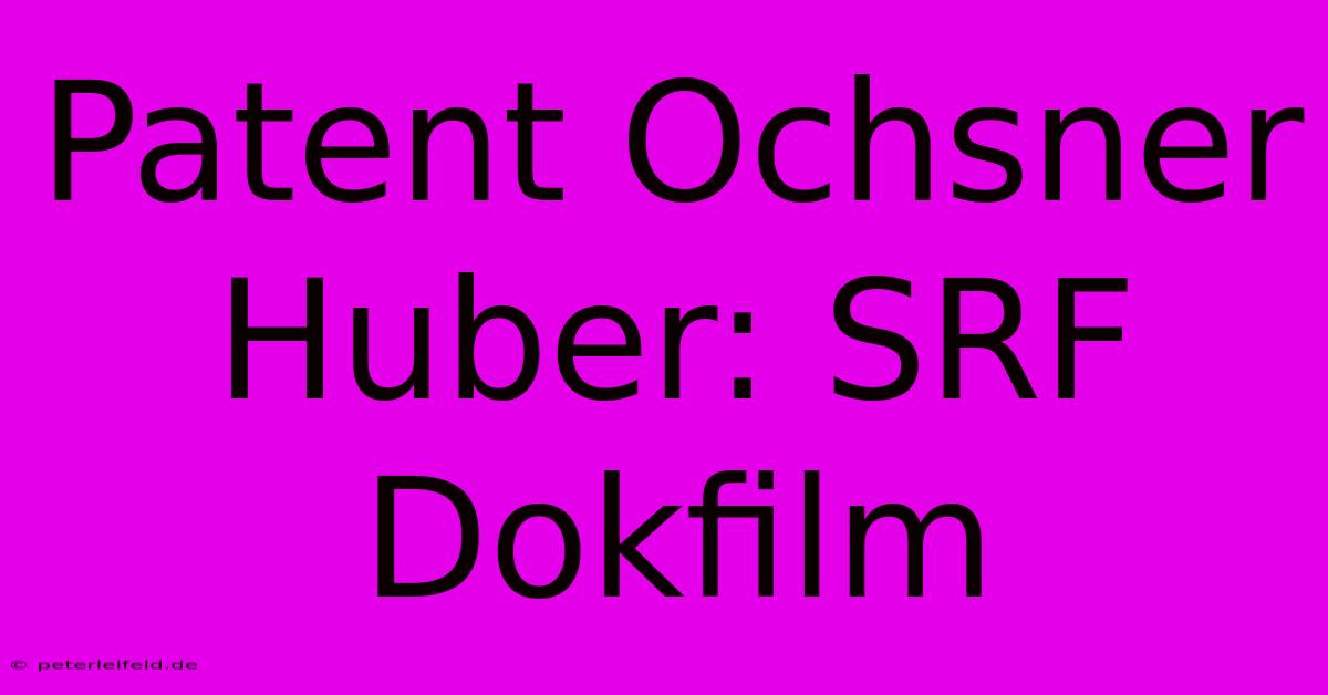 Patent Ochsner Huber: SRF Dokfilm