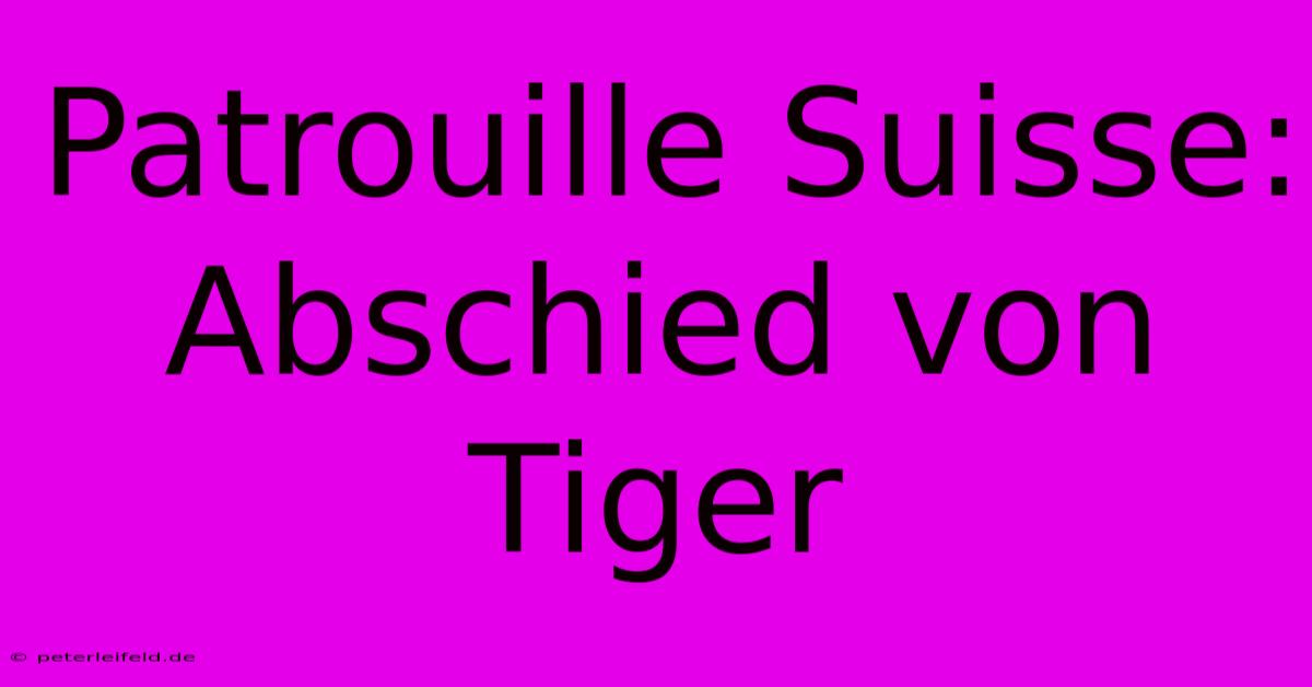 Patrouille Suisse: Abschied Von Tiger