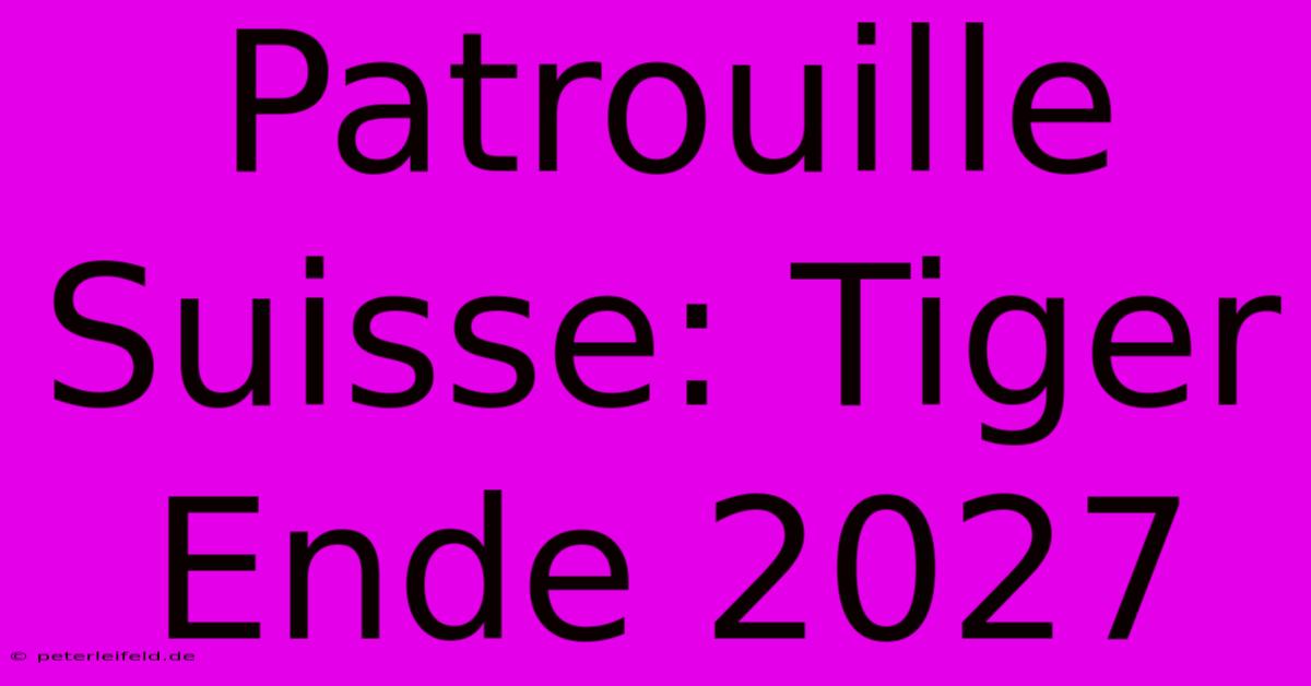 Patrouille Suisse: Tiger Ende 2027