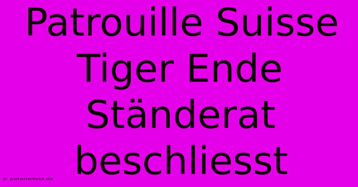 Patrouille Suisse Tiger Ende Ständerat Beschliesst