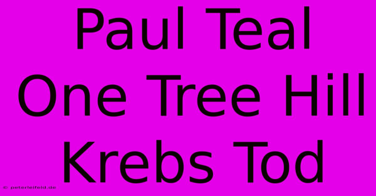 Paul Teal One Tree Hill Krebs Tod