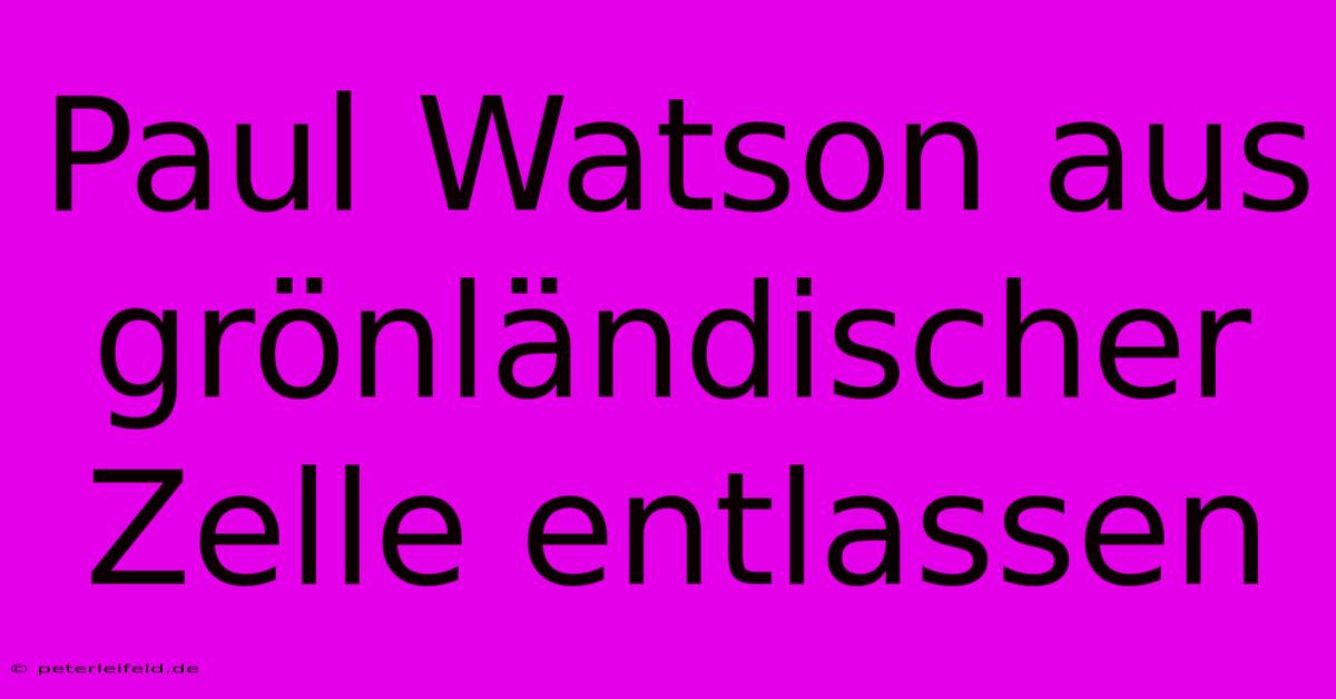 Paul Watson Aus Grönländischer Zelle Entlassen