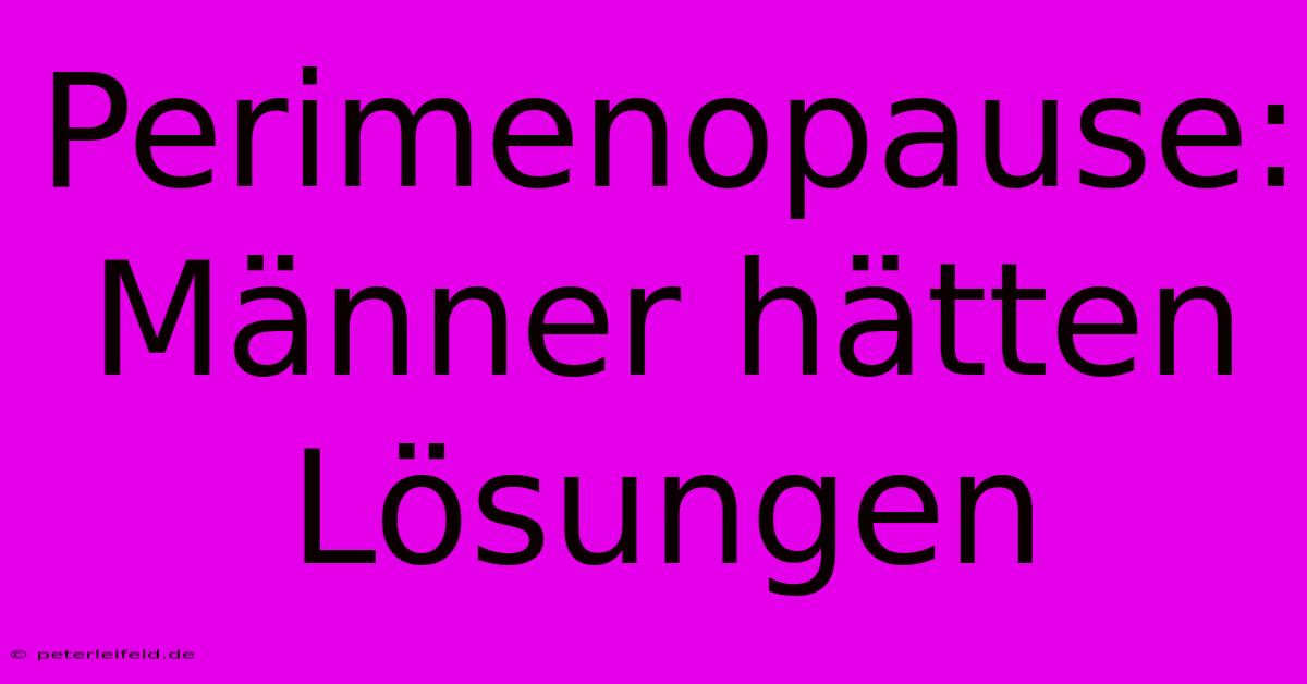 Perimenopause: Männer Hätten Lösungen