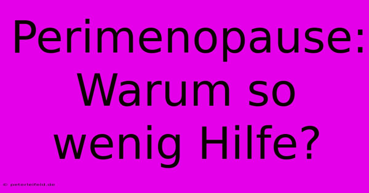 Perimenopause:  Warum So Wenig Hilfe?