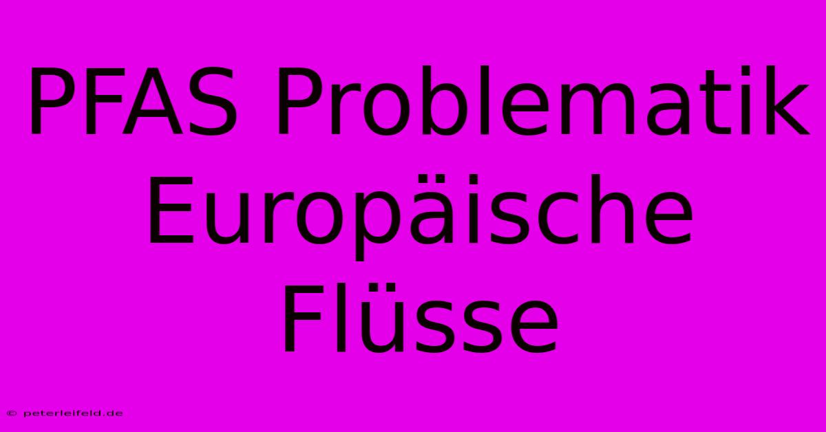 PFAS Problematik Europäische Flüsse