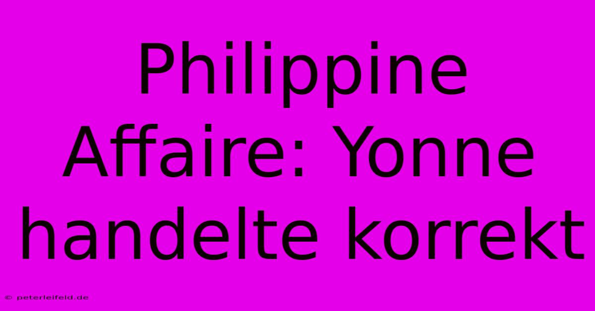 Philippine Affaire: Yonne Handelte Korrekt