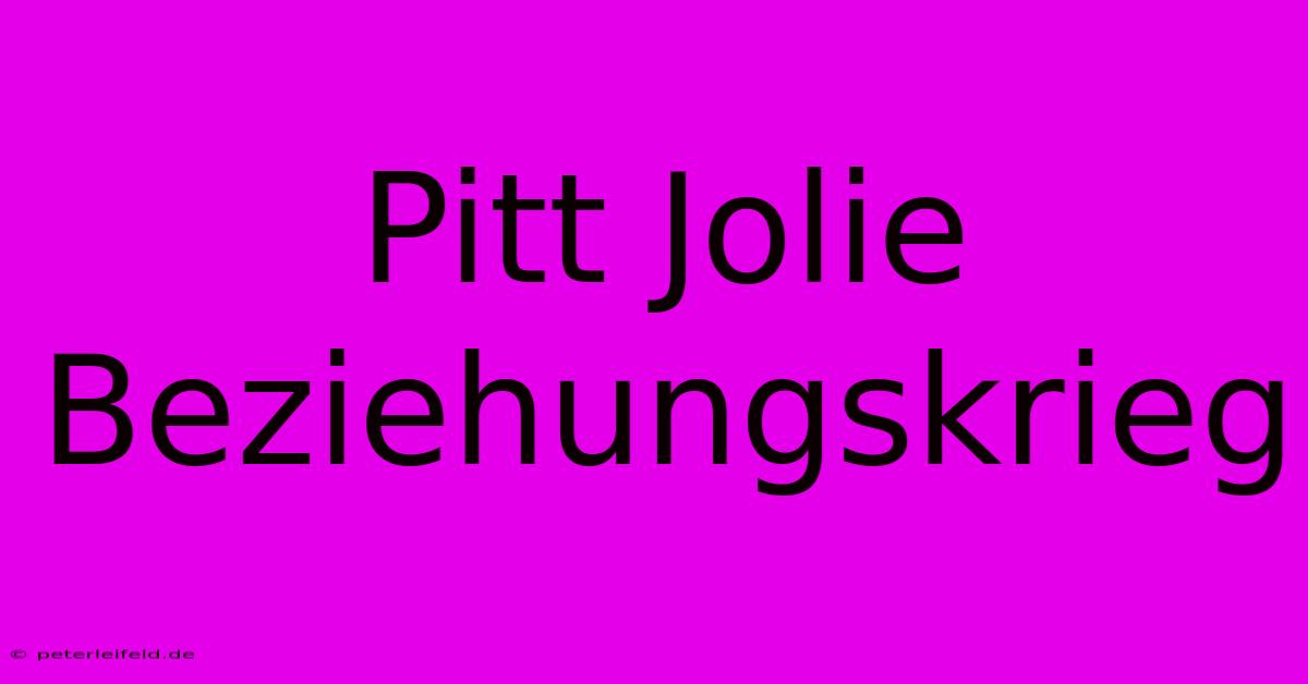 Pitt Jolie Beziehungskrieg