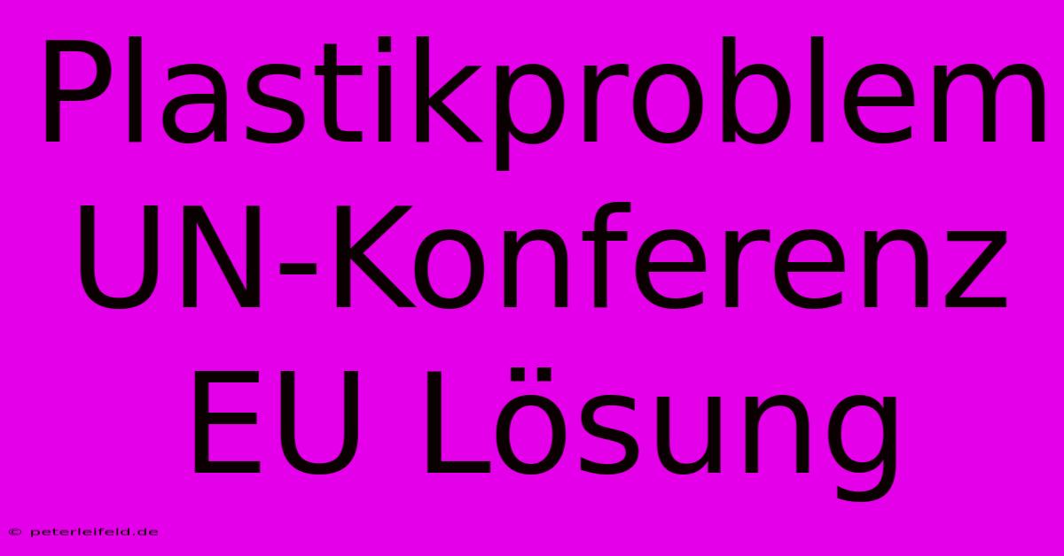 Plastikproblem UN-Konferenz  EU Lösung