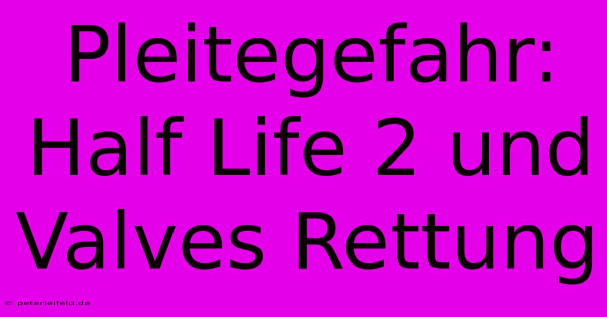 Pleitegefahr: Half Life 2 Und Valves Rettung