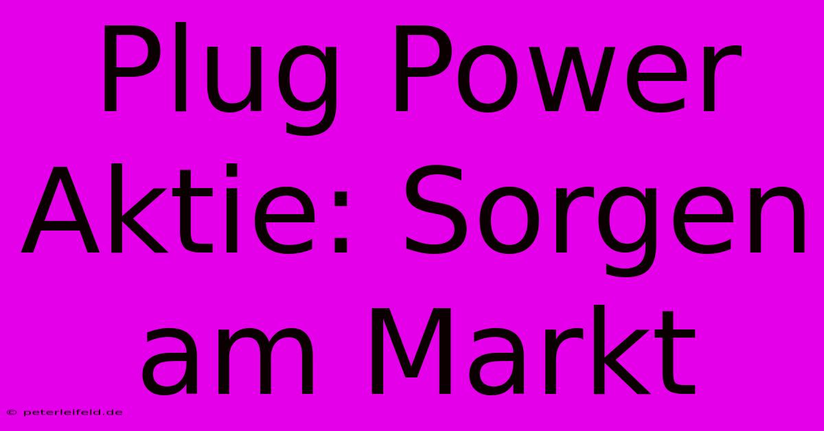 Plug Power Aktie: Sorgen Am Markt