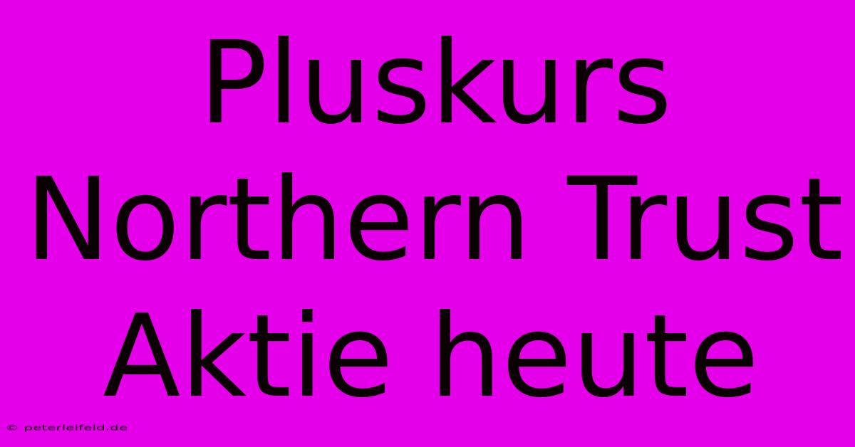 Pluskurs Northern Trust Aktie Heute